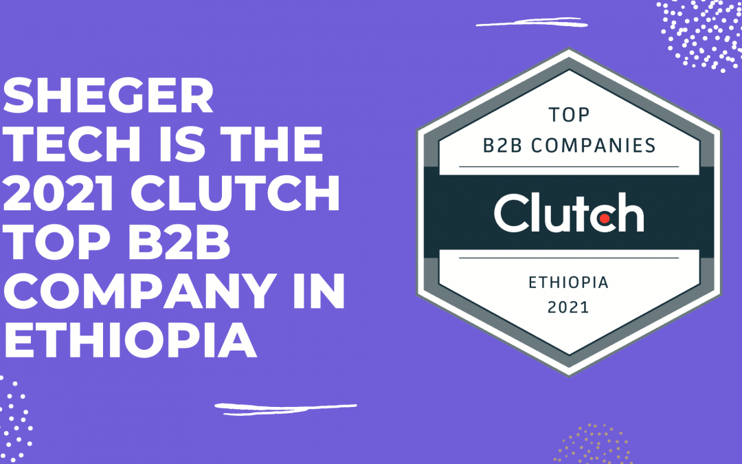 Sheger Tech is The 2021 Clutch Top B2B Company in Ethiopia